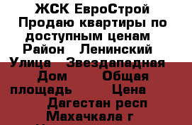 ЖСК ЕвроСтрой Продаю квартиры по доступным ценам › Район ­ Ленинский › Улица ­ Звездападная › Дом ­ 1 › Общая площадь ­ 69 › Цена ­ 1 242 - Дагестан респ., Махачкала г. Недвижимость » Квартиры продажа   